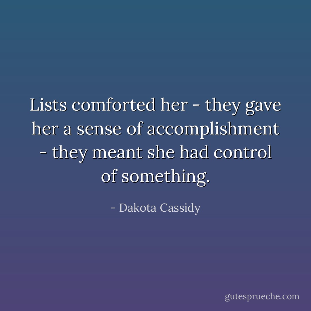 Lists comforted her - they gave her a sense of accomplishment - they meant she had control of something. - Dakota Cassidy