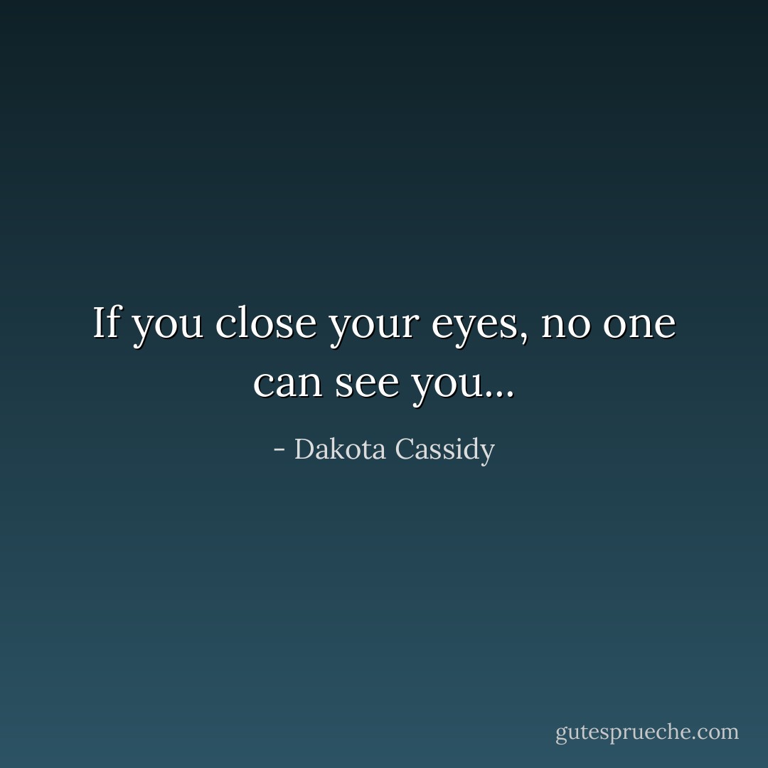 <i>If you close your eyes, no one can see you...</i> - Dakota Cassidy