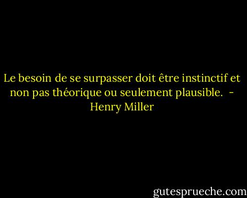 Le besoin de se surpasser doit être instinctif et non pas théorique ou seulement plausible.  - Henry Miller