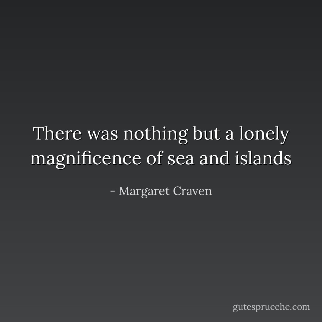 There was nothing but a lonely magnificence of sea and islands - Margaret Craven