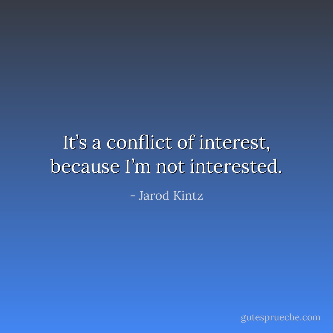 It’s a conflict of interest, because I’m not interested. - Jarod Kintz
