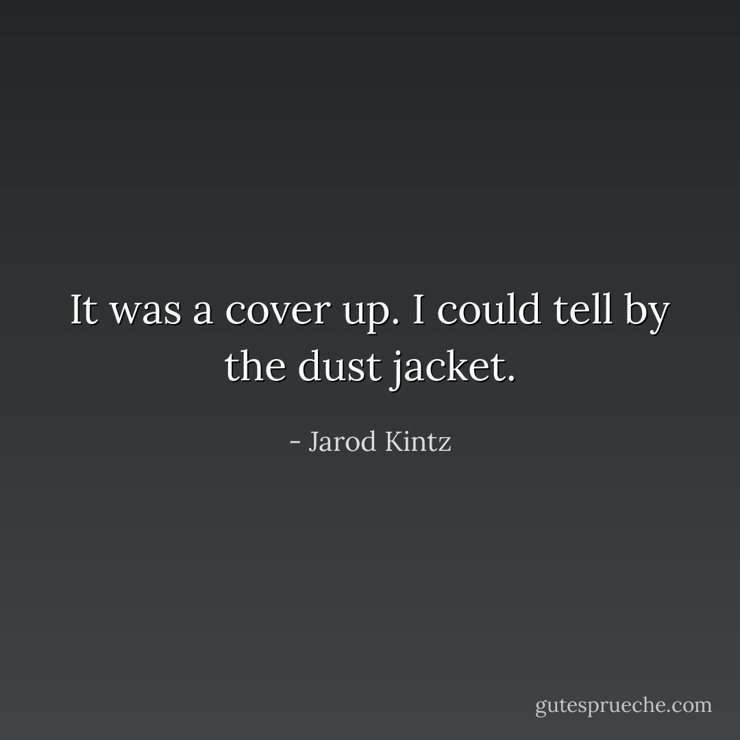 It was a cover up. I could tell by the dust jacket. - Jarod Kintz