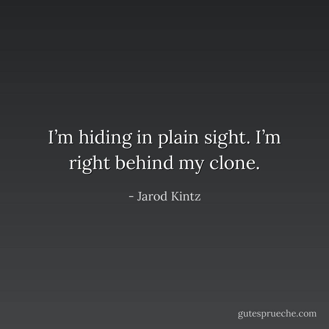I’m hiding in plain sight. I’m right behind my clone. - Jarod Kintz