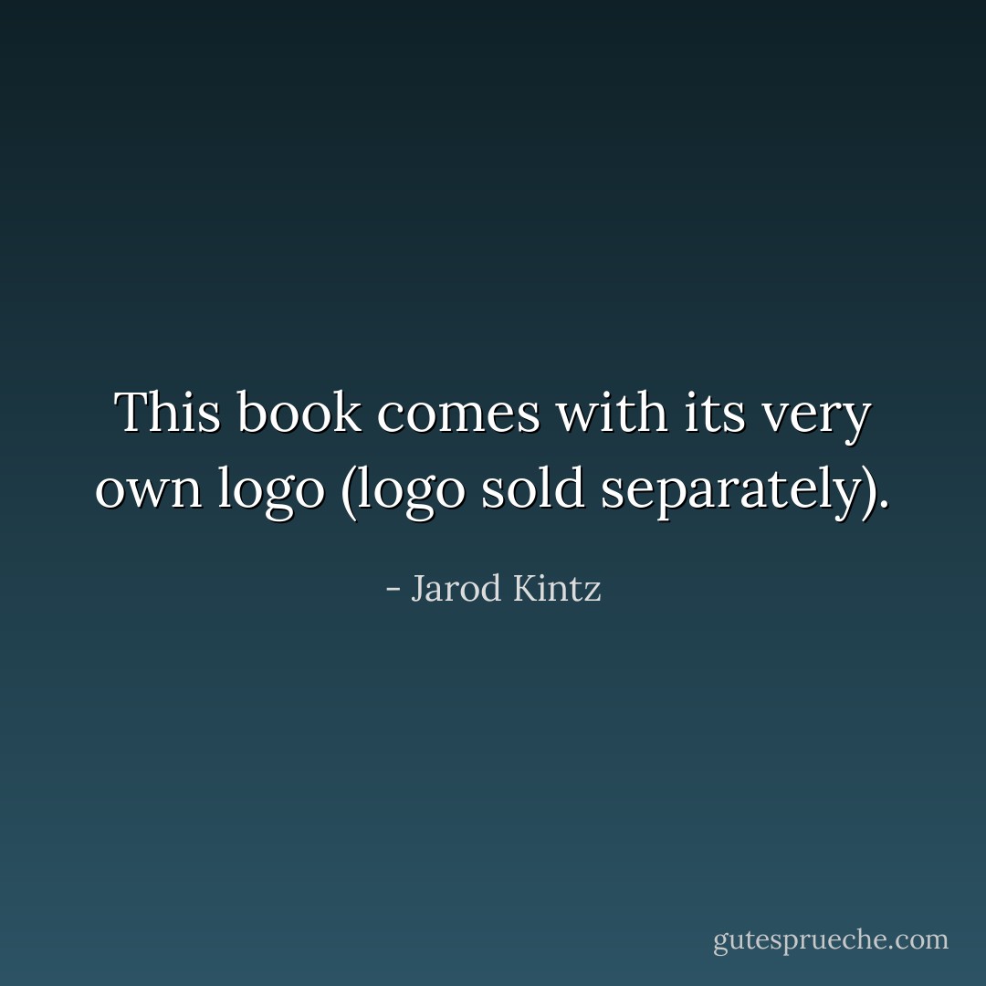 This book comes with its very own logo (logo sold separately). - Jarod Kintz