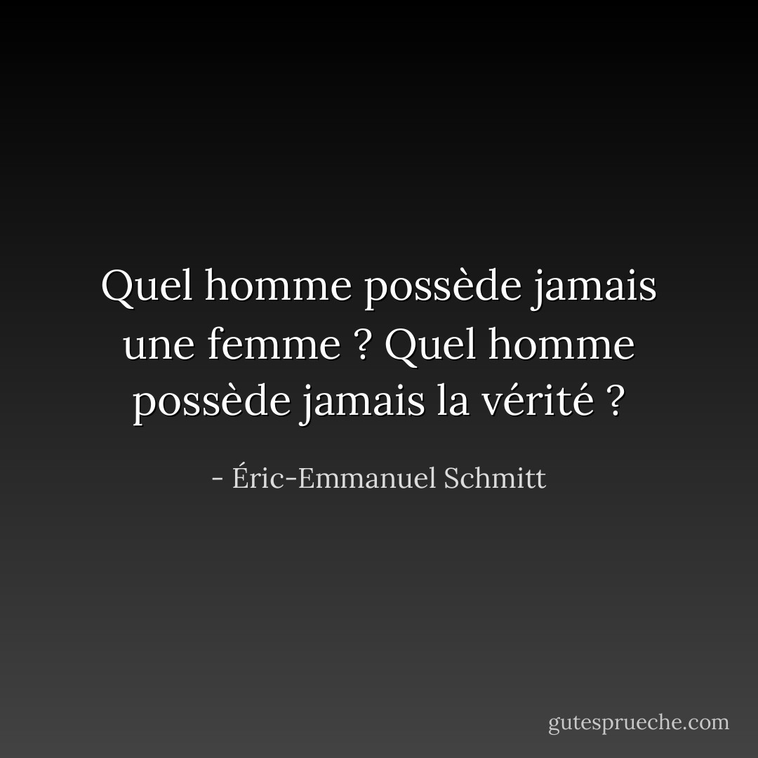 Quel homme possède jamais une femme ?<br />Quel homme possède jamais la vérité ? - Éric-Emmanuel Schmitt
