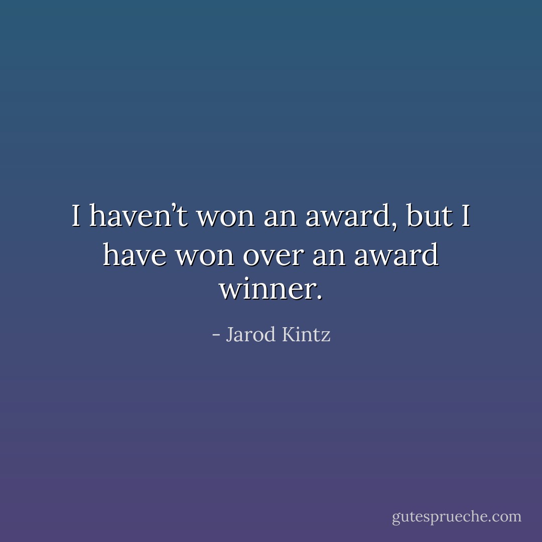 I haven’t won an award, but I have won over an award winner. - Jarod Kintz