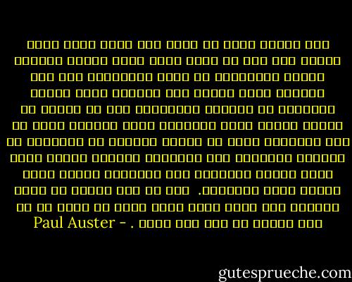 نحن جميعا نريد أن تحكى لنا قصص، ونحن نصغي إليها على نحو ما كنّا نصغي ونحن صغار، ونتصور القصص الحقيقية في إهاب الكلمات، ومن أجل القيام بهذا فإننا نضع أنفسنا موضع الشخص الموجود في القصة، متظاهرين بأن في وسعنا أن نفهمه لأننا نفهم أنفسنا، وتلك خديعة، فنحن في بعض الأوقات ندرك من نكون، ولكننا في النهاية لا نستطيع التيقن، ومع استمرار حياتنا فإننا نصبح أكثر غموضا بالنسبة إلى أنفسنا، ونغدو أكثر وعياً بعدم تماسكنا. <br />وما من شخص يمكنه أن يعبر الحاجز إلى آخر، وذلك لسبب بسيط هو أنّه ما من أحد يمكنه أن يصل إلى ذاته . - Paul Auster