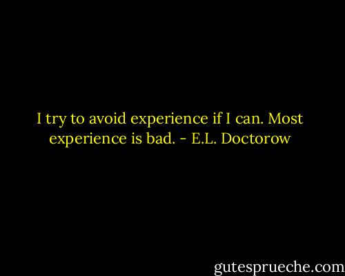 I try to avoid experience if I can. Most experience is bad. - E.L. Doctorow