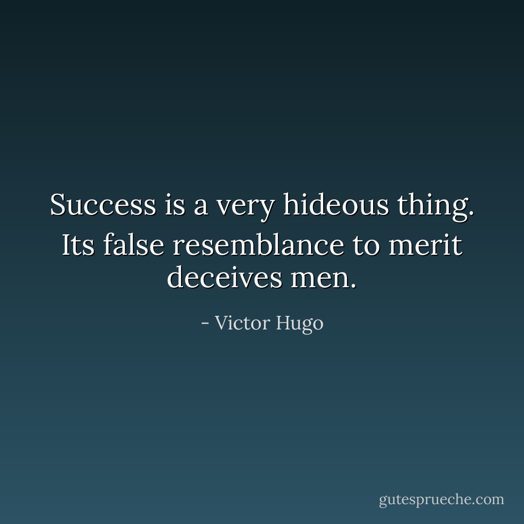 Success is a very hideous thing. Its false resemblance to merit deceives men. - Victor Hugo