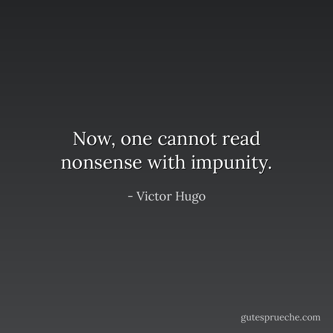 Now, one cannot read nonsense with impunity. - Victor Hugo