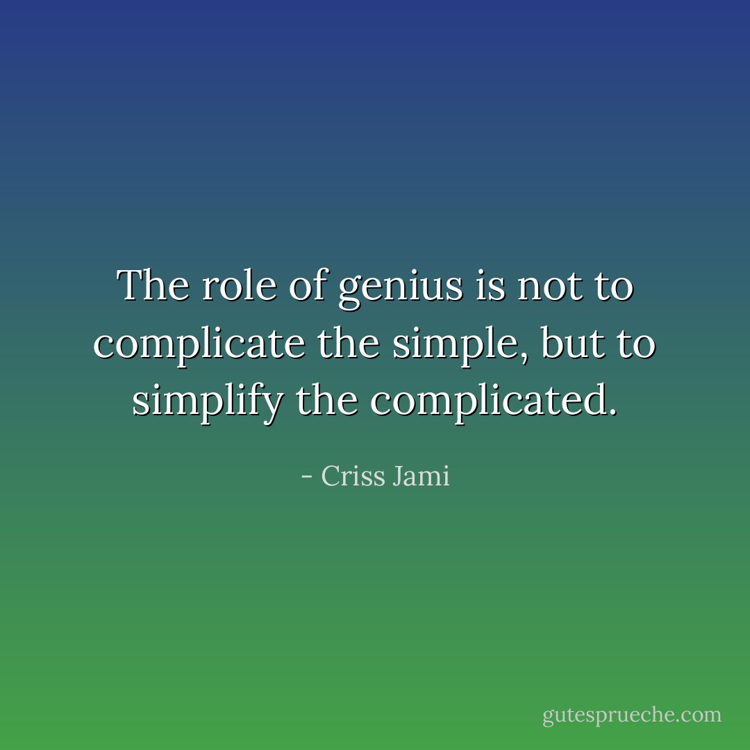 The role of genius is not to complicate the simple, but to simplify the complicated. - Criss Jami