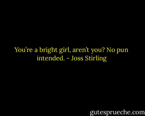 You’re a bright girl, aren’t you? No pun intended. - Joss Stirling