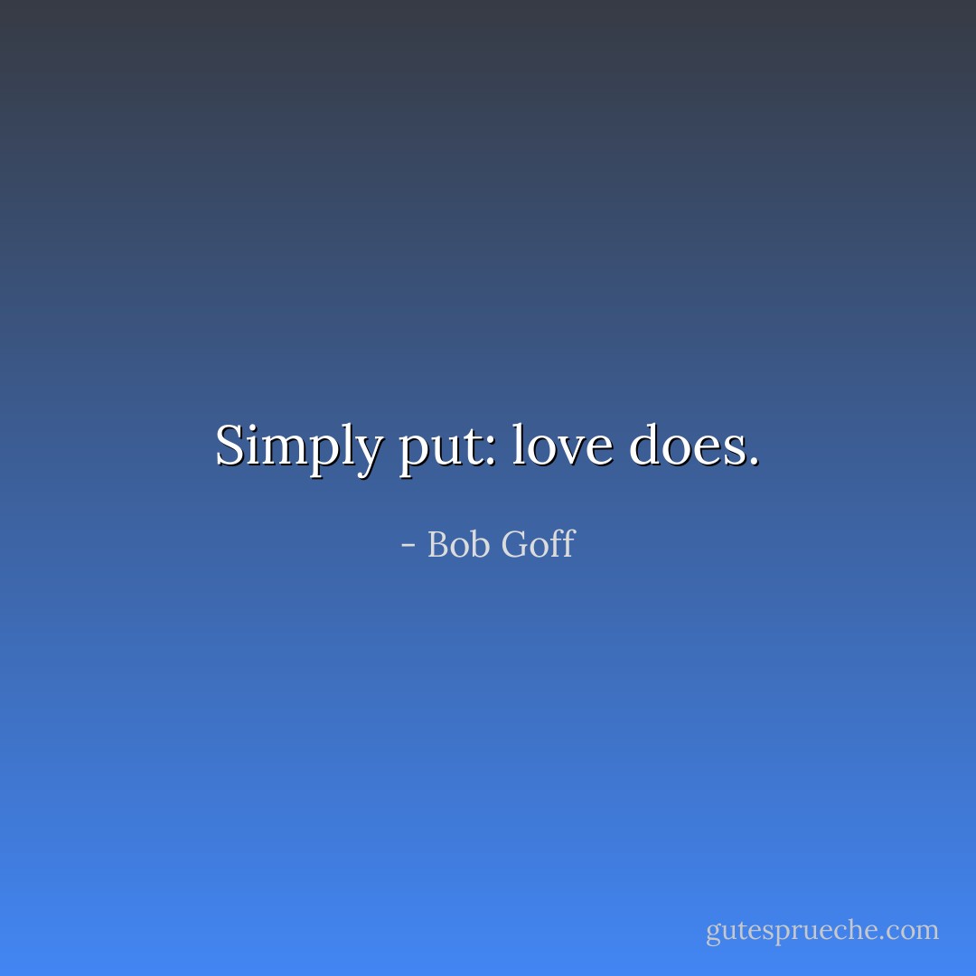Simply put: love does. - Bob Goff