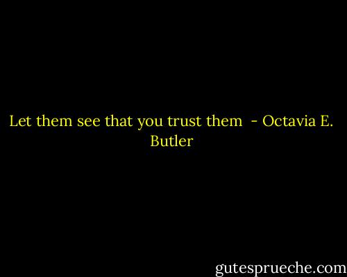 Let them see that you trust them  - Octavia E. Butler