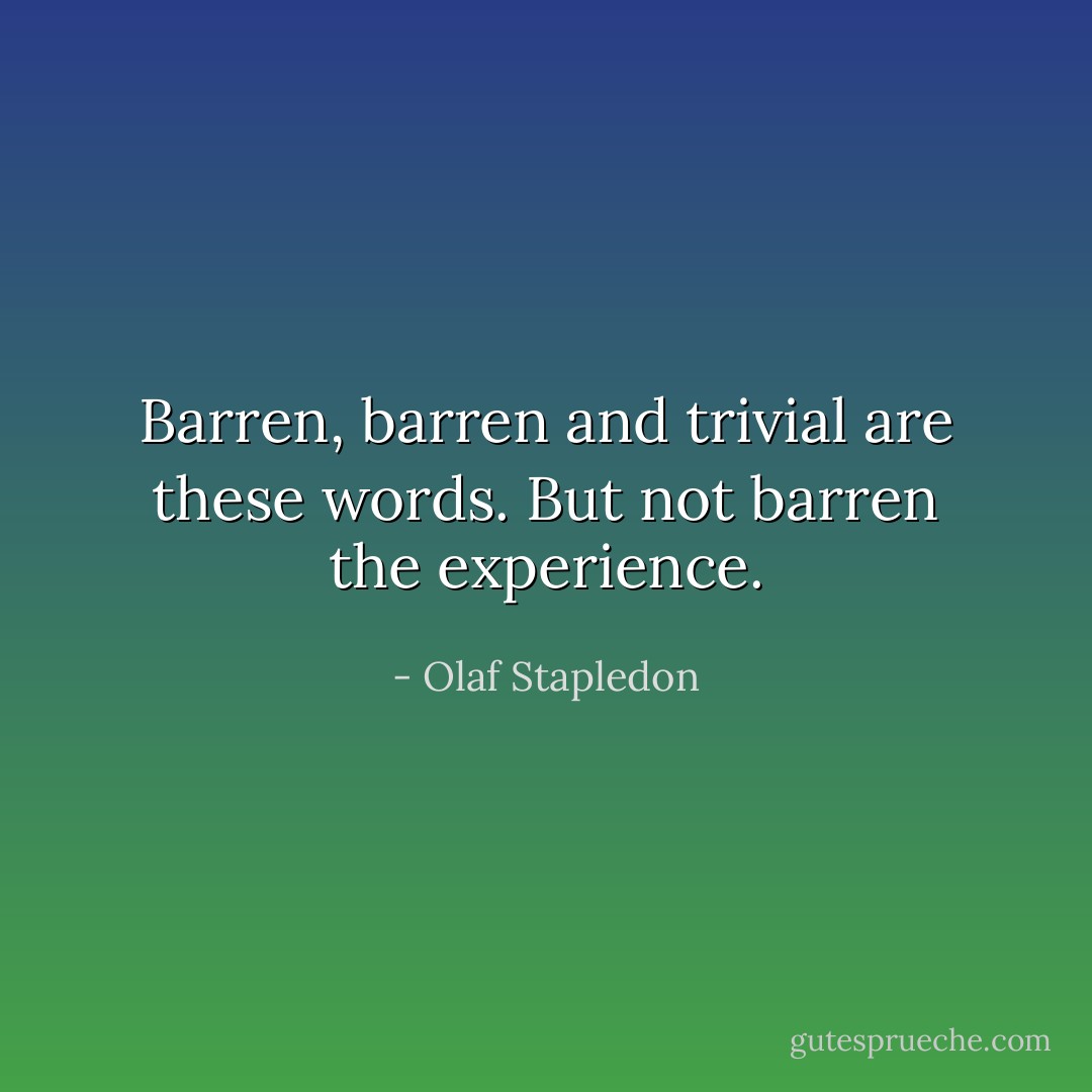 Barren, barren and trivial are these words. But not barren the experience. - Olaf Stapledon