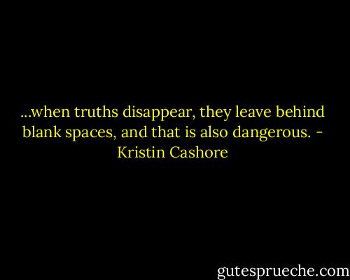 ...when truths disappear, they leave behind blank spaces, and that is also dangerous. - Kristin Cashore