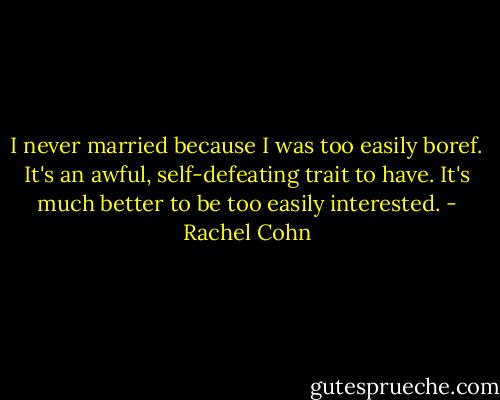 I never married because I was too easily boref. It's an awful, self-defeating trait to have. It's much better to be too easily interested. - Rachel Cohn