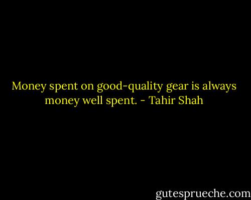 Money spent on good-quality gear is always money well spent. - Tahir Shah