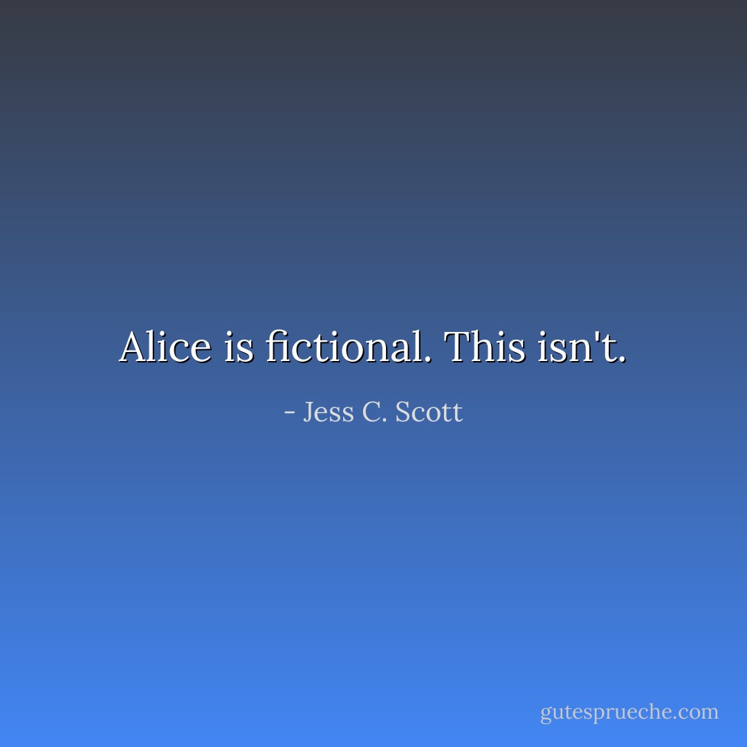 Alice is fictional. This isn't. - Jess C. Scott