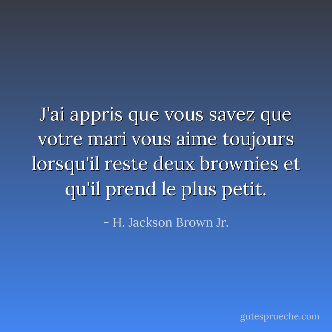 J'ai appris que vous savez que votre mari vous aime toujours lorsqu'il reste deux brownies et qu'il prend le plus petit. - H. Jackson Brown Jr.