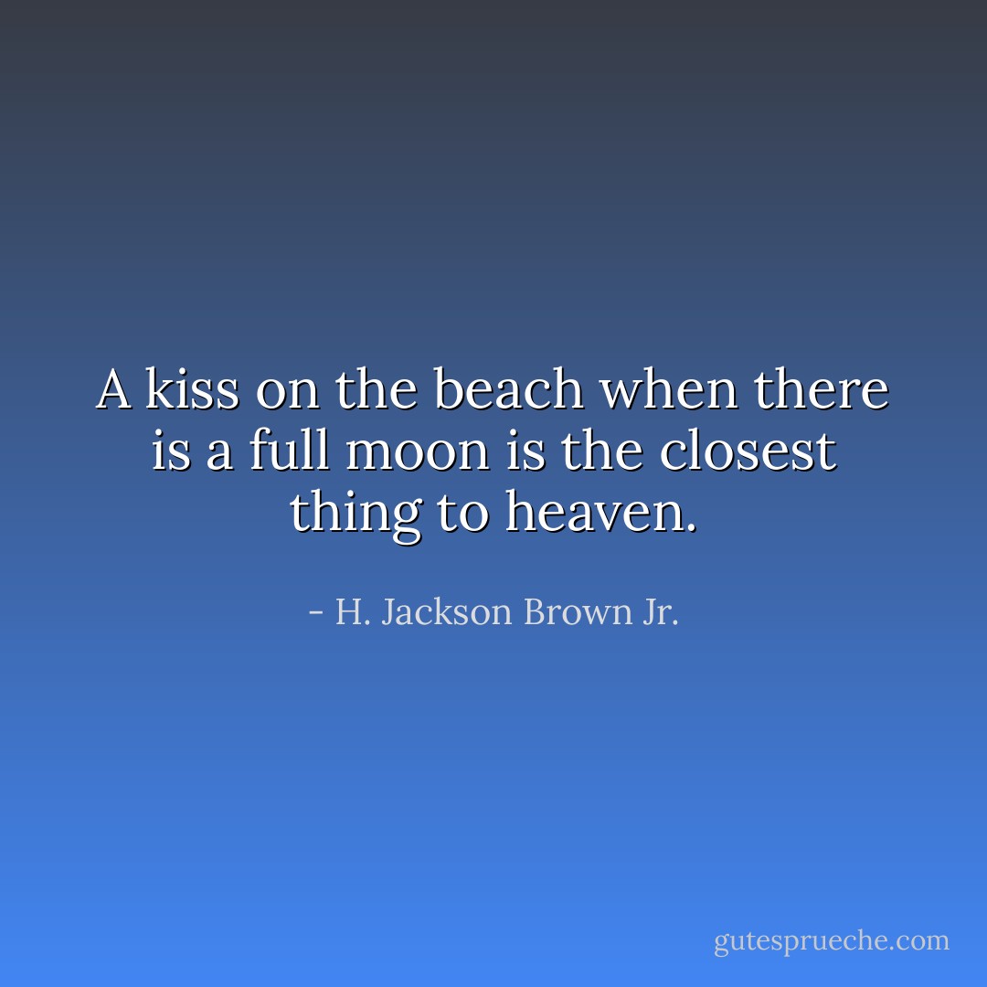 A kiss on the beach when there is a full moon is the closest thing to heaven. - H. Jackson Brown Jr.