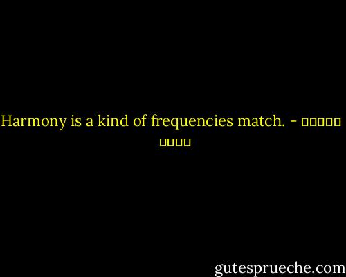 Harmony is a kind of frequencies match. - شيماء فؤاد