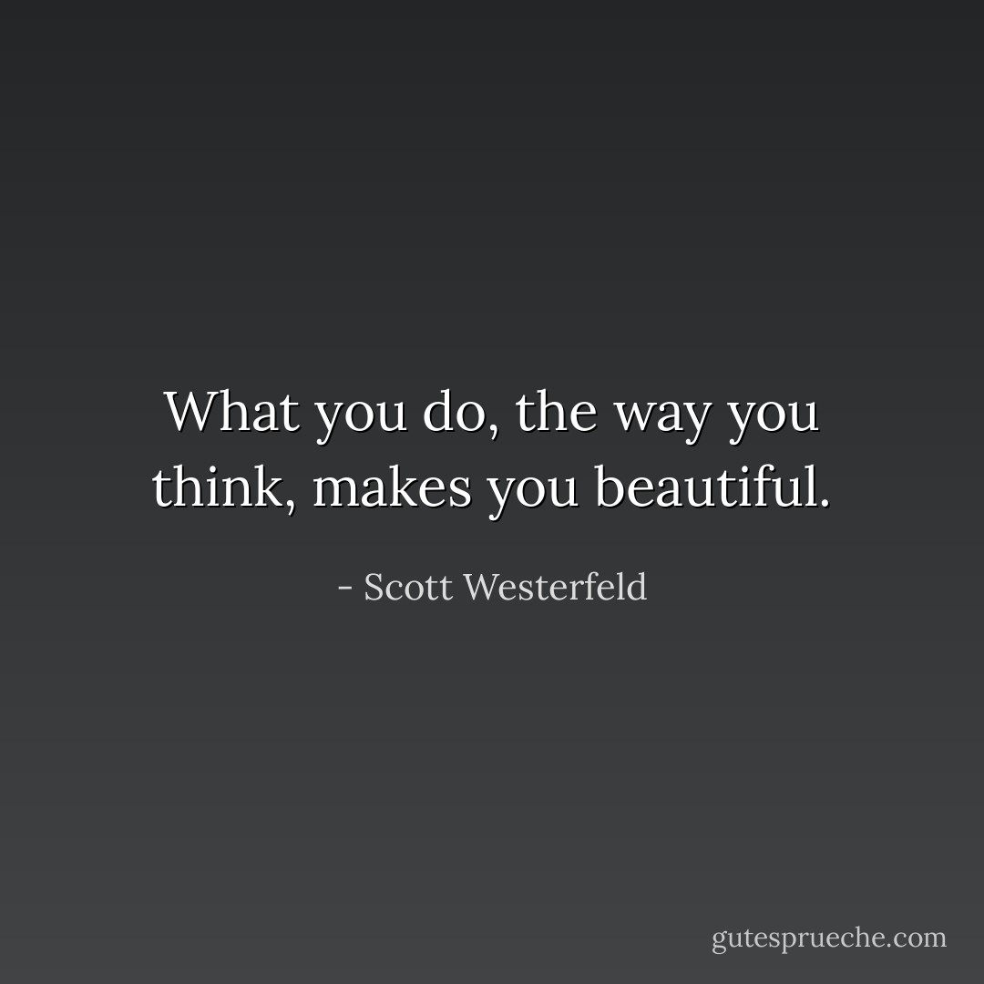 What you do, the way you think, makes you beautiful. - Scott Westerfeld