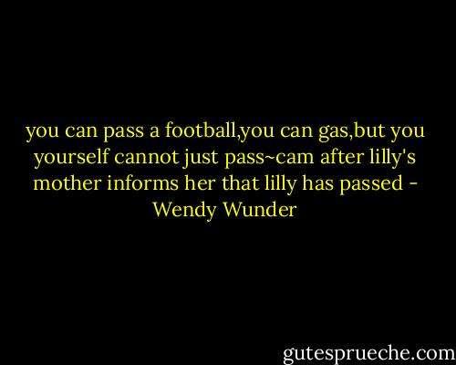 you can pass a football,you can gas,but you yourself cannot just pass~cam after lilly's mother informs her that lilly has passed - Wendy Wunder