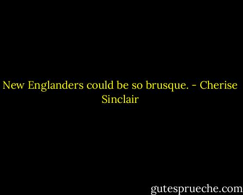 New Englanders could be so brusque. - Cherise Sinclair