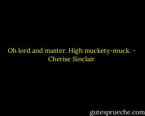 Oh lord and master. High muckety-muck. - Cherise Sinclair