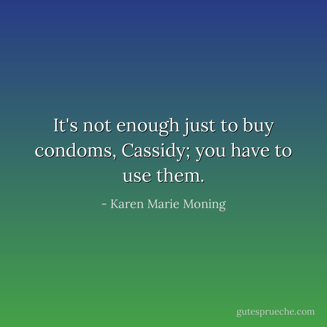 <i>It's not enough just to buy condoms, Cassidy; you have to use them.</i> - Karen Marie Moning