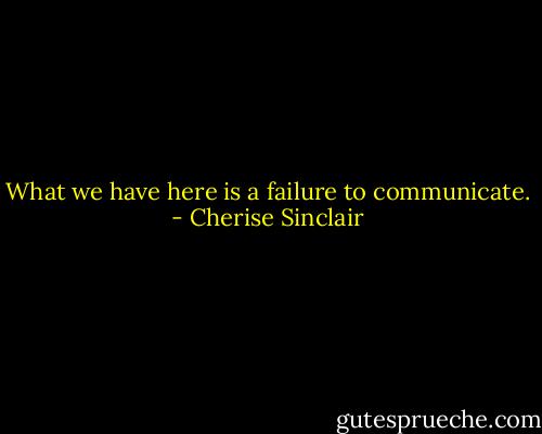 What we have here is a failure to communicate. - Cherise Sinclair