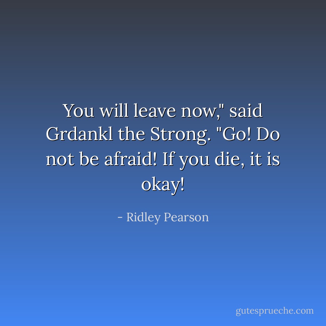 You will leave now," said Grdankl the Strong. "Go! Do not be afraid! If you die, it is okay! - Ridley Pearson