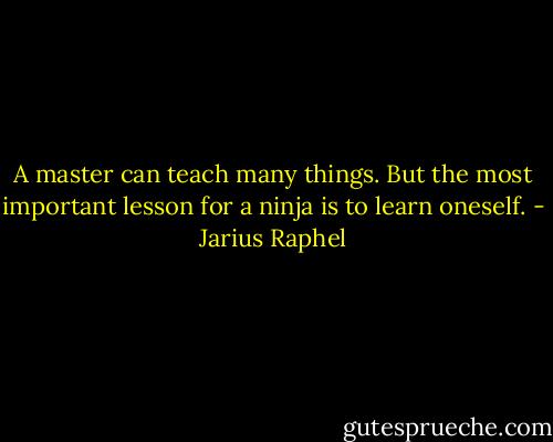 A master can teach many things. But the most important lesson for a ninja is to learn oneself. - Jarius Raphel