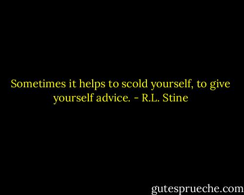 Sometimes it helps to scold yourself, to give yourself advice. - R.L. Stine