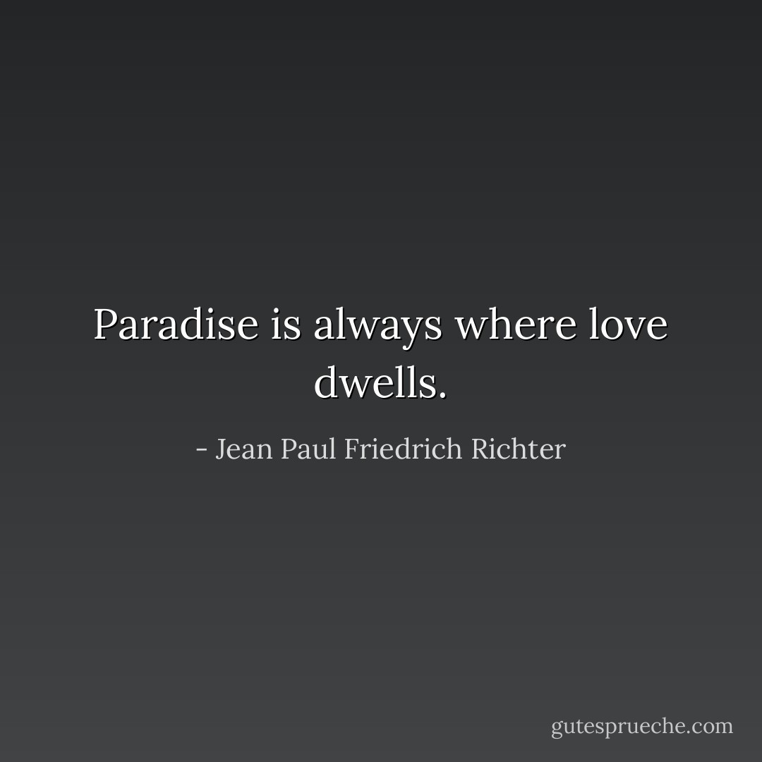 Paradise is always where love dwells. - Jean Paul Friedrich Richter