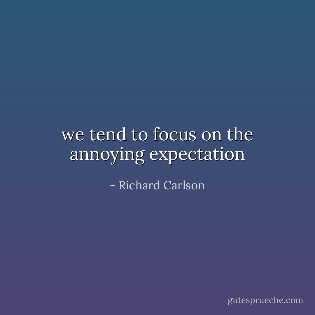 we tend to focus on the annoying expectation - Richard Carlson