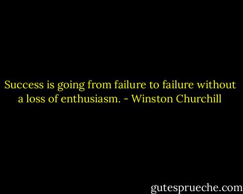 Success is going from failure to failure without a loss of enthusiasm. - Winston Churchill