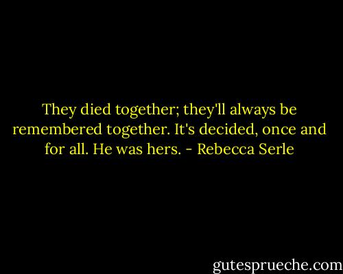 They died together; they'll always be remembered together. It's decided, once and for all. He was hers. - Rebecca Serle