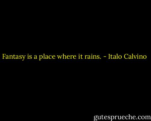 Fantasy is a place where it rains. - Italo Calvino