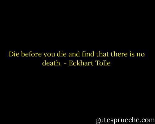 Die before you die and find that there is no death. - Eckhart Tolle