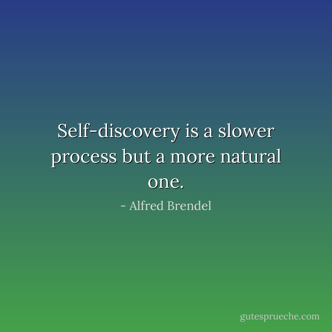 Self-discovery is a slower process but a more natural one. - Alfred Brendel