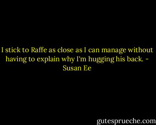 I stick to Raffe as close as I can manage without having to explain why I'm hugging his back. - Susan Ee