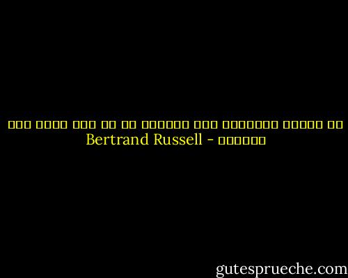 إن عقلاً منفتحاً على الدوام ،، هو عقل فارغ على الدوام - Bertrand Russell