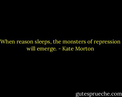 When reason sleeps, the monsters of repression will emerge. - Kate Morton