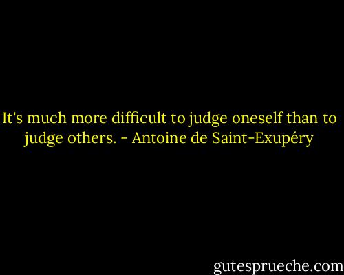 It's much more difficult to judge oneself than to judge others. - Antoine de Saint-Exupéry