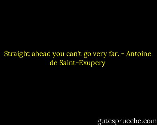 Straight ahead you can't go very far. - Antoine de Saint-Exupéry