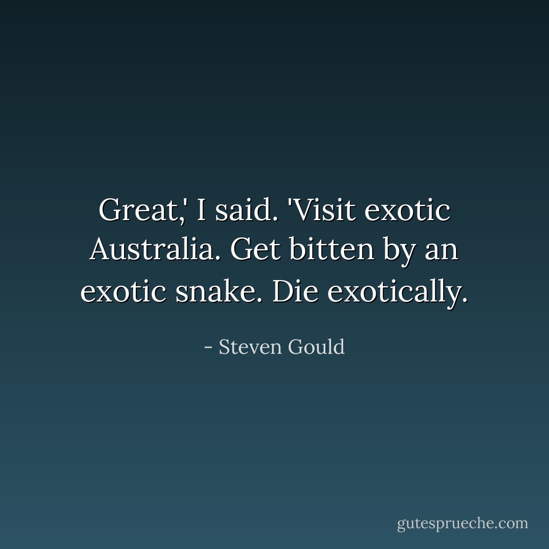 Great,' I said. 'Visit exotic Australia. Get bitten by an exotic snake. Die exotically. - Steven Gould
