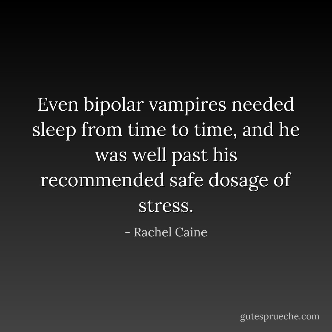 Even bipolar vampires needed sleep from time to time, and he was well past his recommended safe dosage of stress. - Rachel Caine