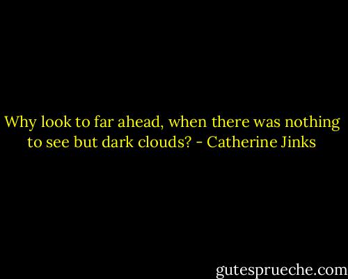 Why look to far ahead, when there was nothing to see but dark clouds? - Catherine Jinks